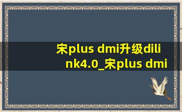 宋plus dmi升级dilink4.0_宋plus dmi升级dilink4.0教程
